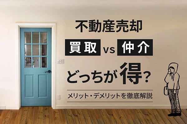 不動産売買コラム｜不動産売却は買取と仲介のどっちが得？メリット・デメリットを徹底解説